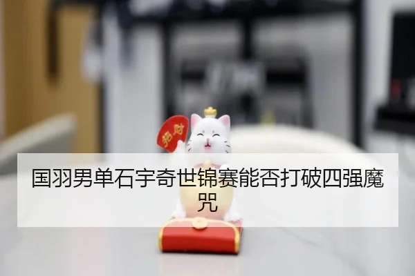 国羽男单石宇奇世锦赛能否打破四强魔咒