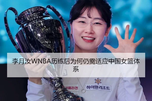 李月汝WNBA历练后为何仍需适应中国女篮体系